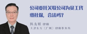 公司委托关联公司为员工代缴社保，合法吗？