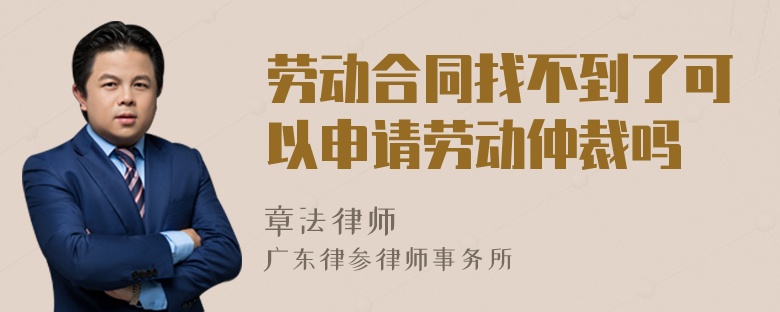 劳动合同找不到了可以申请劳动仲裁吗