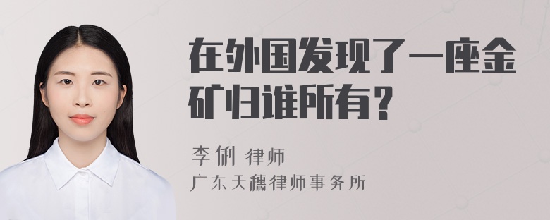 在外国发现了一座金矿归谁所有？