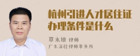 杭州引进人才居住证办理条件是什么