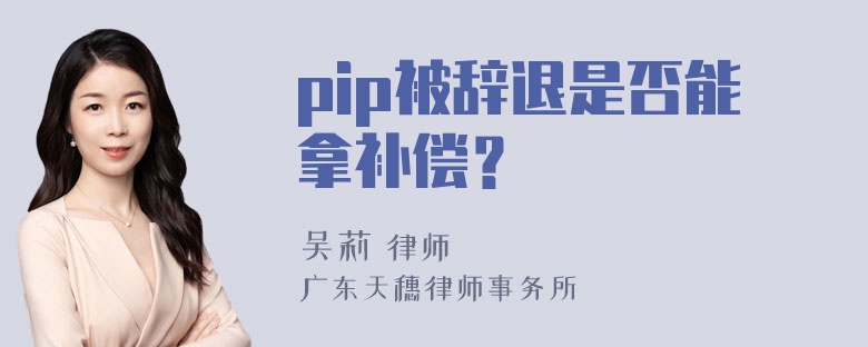 pip被辞退是否能拿补偿？