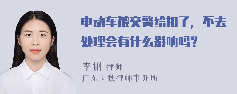 电动车被交警给扣了，不去处理会有什么影响吗？