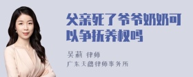 父亲死了爷爷奶奶可以争抚养权吗