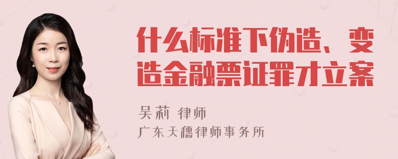 什么标准下伪造、变造金融票证罪才立案