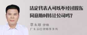 法定代表人可以不经过股东同意随时转让公司吗？