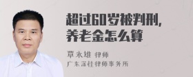 超过60岁被判刑,养老金怎么算