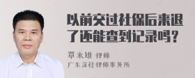 以前交过社保后来退了还能查到记录吗？