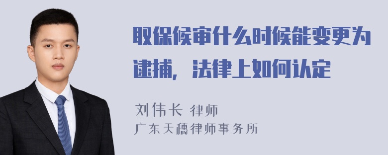 取保候审什么时候能变更为逮捕，法律上如何认定