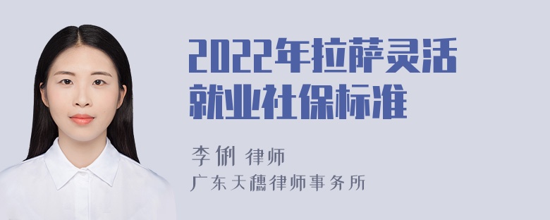 2022年拉萨灵活就业社保标准