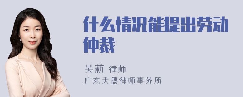 什么情况能提出劳动仲裁