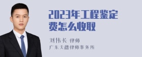 2023年工程鉴定费怎么收取