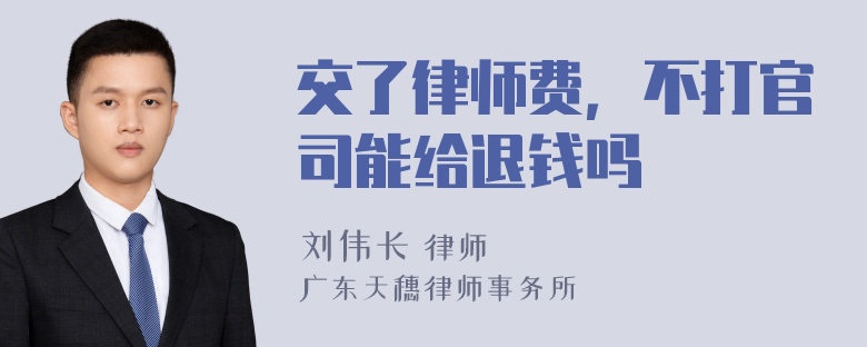 交了律师费，不打官司能给退钱吗