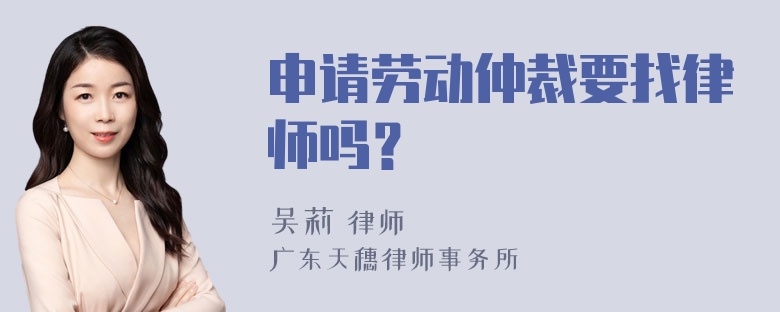 申请劳动仲裁要找律师吗？