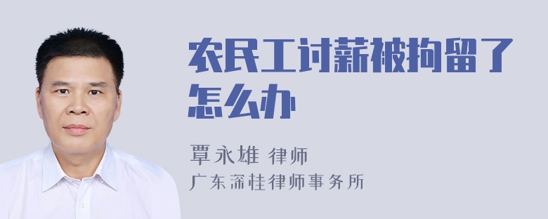 农民工讨薪被拘留了怎么办