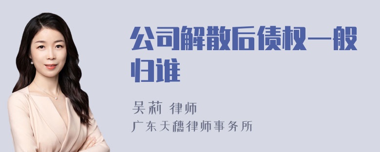 公司解散后债权一般归谁