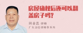 房屋确权后还可以翻盖房子吗?