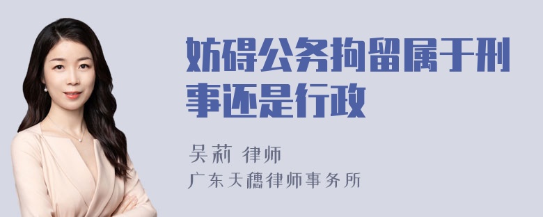 妨碍公务拘留属于刑事还是行政