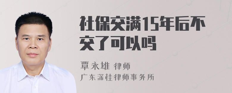 社保交满15年后不交了可以吗