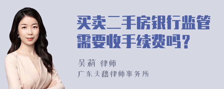 买卖二手房银行监管需要收手续费吗？