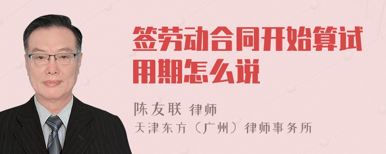 签劳动合同开始算试用期怎么说