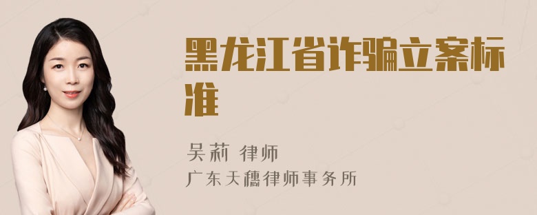 黑龙江省诈骗立案标准