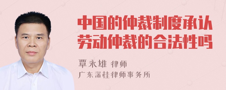 中国的仲裁制度承认劳动仲裁的合法性吗