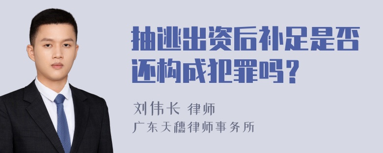 抽逃出资后补足是否还构成犯罪吗？