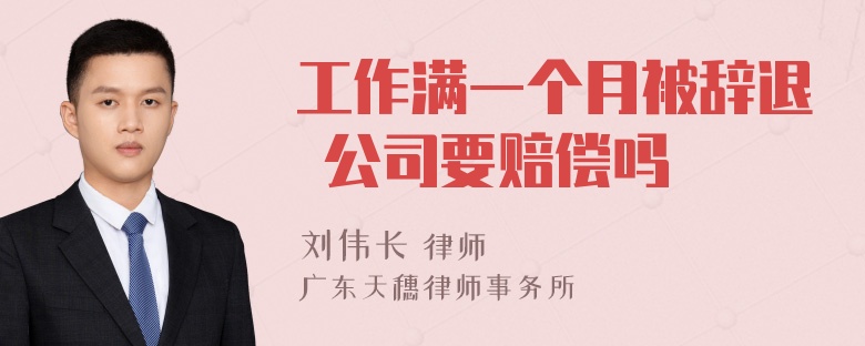 工作满一个月被辞退 公司要赔偿吗