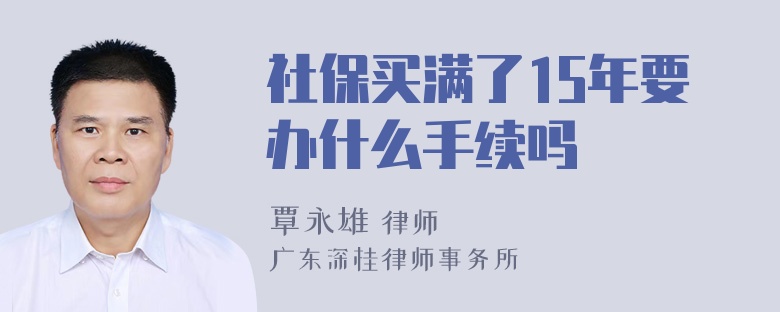 社保买满了15年要办什么手续吗