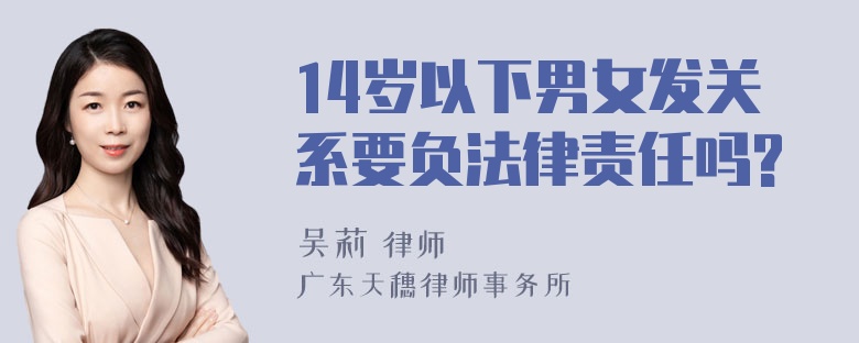 14岁以下男女发关系要负法律责任吗?