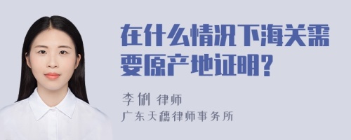 在什么情况下海关需要原产地证明?