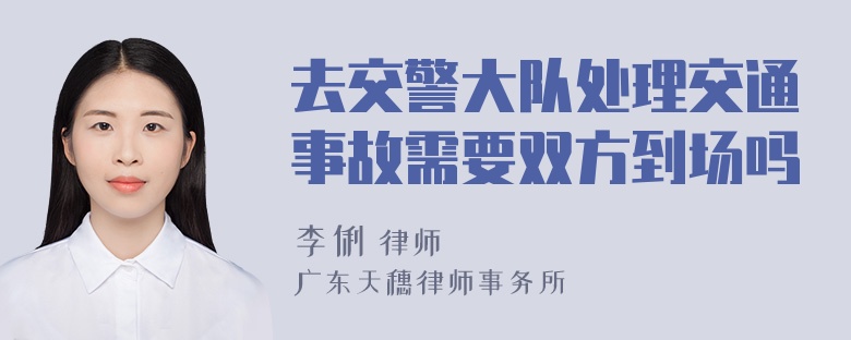 去交警大队处理交通事故需要双方到场吗