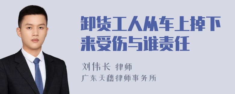 卸货工人从车上掉下来受伤与谁责任