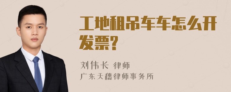 工地租吊车车怎么开发票?