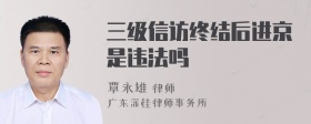 三级信访终结后进京是违法吗