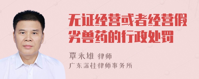 无证经营或者经营假劣兽药的行政处罚