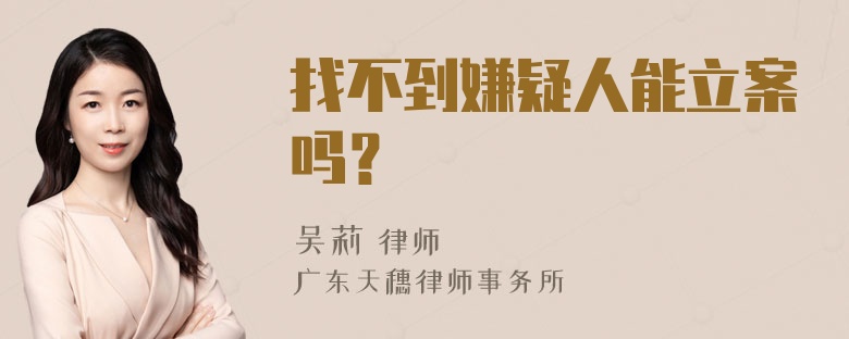 找不到嫌疑人能立案吗？