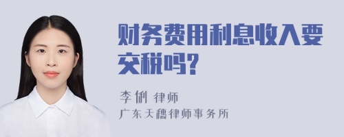 财务费用利息收入要交税吗?