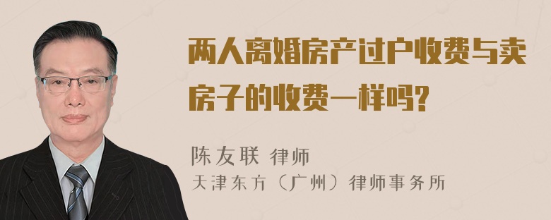 两人离婚房产过户收费与卖房子的收费一样吗?