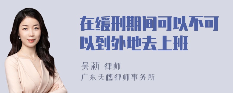 在缓刑期间可以不可以到外地去上班