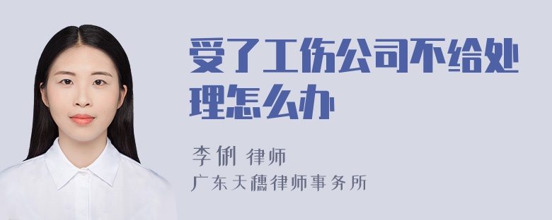 受了工伤公司不给处理怎么办