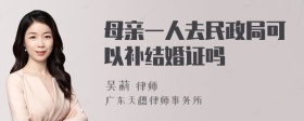 母亲一人去民政局可以补结婚证吗