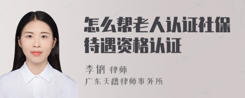 怎么帮老人认证社保待遇资格认证