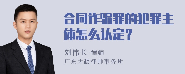 合同诈骗罪的犯罪主体怎么认定？