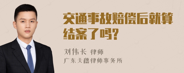 交通事故赔偿后就算结案了吗?