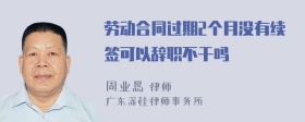 劳动合同过期2个月没有续签可以辞职不干吗