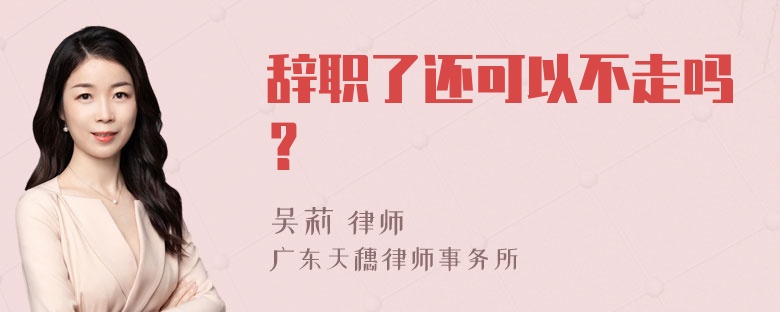 辞职了还可以不走吗？