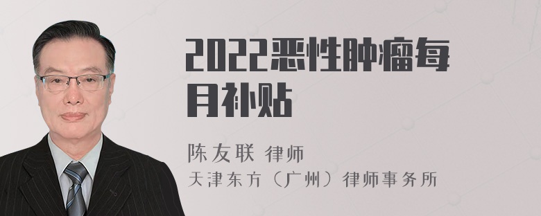 2022恶性肿瘤每月补贴