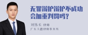 无罪辩护辩护不成功会加重判罚吗？