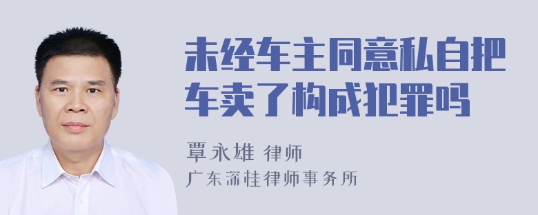 未经车主同意私自把车卖了构成犯罪吗